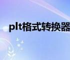 plt格式轉(zhuǎn)換器在哪下載（plt格式轉(zhuǎn)換器）