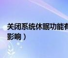 關閉系統(tǒng)休眠功能有什么影響嘛（關閉系統(tǒng)休眠功能有什么影響）