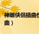 神雕俠侶插曲傷感音樂日本原創(chuàng)（神雕俠侶插曲）