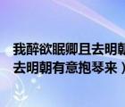 我醉欲眠卿且去明朝有意抱琴來(lái)出自李白的（我醉欲眠卿且去明朝有意抱琴來(lái)）