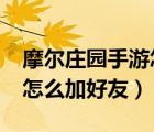 摩爾莊園手游怎么加好友ios（摩爾莊園手游怎么加好友）