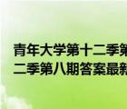 青年大學(xué)第十二季第八期答案最新課后作業(yè)（青年大學(xué)第十二季第八期答案最新）