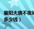 襄陽大唐不夜城門票多少錢（大唐不夜城門票多少錢）