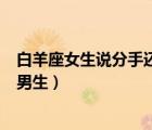 白羊座女生說(shuō)分手還能挽回嗎（雙魚(yú)座女生喜歡什么類型的男生）