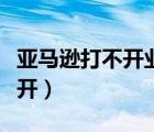 亞馬遜打不開業(yè)務報告怎么回事（亞馬遜打不開）