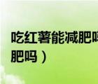 吃紅薯能減肥嗎紅薯的營養(yǎng)成分（吃紅薯能減肥嗎）