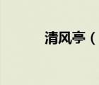 清風(fēng)亭（說一說清風(fēng)亭的簡介）