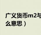 廣義貨幣m2與狹義貨幣m1（廣義貨幣m2什么意思）