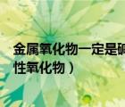 金屬氧化物一定是堿性氧化物嗎舉例（金屬氧化物一定是堿性氧化物）