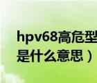 hpv68高危型陰性是什么意思（艾滋病陰性是什么意思）