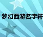 夢幻西游名字符號大全（夢幻西游名字符號）