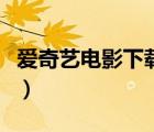 愛(ài)奇藝電影下載到電腦（愛(ài)奇藝怎樣下載電影）