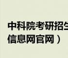 中科院考研招生信息網(wǎng)（中科院研究生院招生信息網(wǎng)官網(wǎng)）