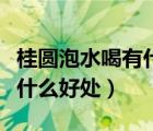 桂圓泡水喝有什么好處和壞處（桂圓泡水喝有什么好處）
