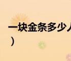 一塊金條多少人民幣（一根金條值多少人民幣）