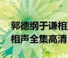 郭德綱于謙相聲全集高清 經(jīng)典（郭德綱于謙相聲全集高清）