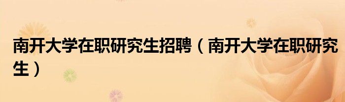 南開大學(xué)在職研究生招聘（南開大學(xué)在職研究生）