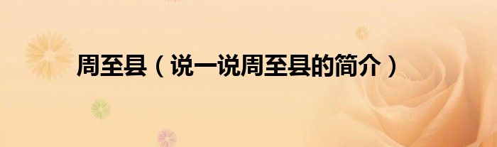 周至縣（說(shuō)一說(shuō)周至縣的簡(jiǎn)介）