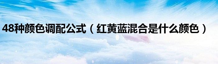 48種顏色調(diào)配公式（紅黃藍(lán)混合是什么顏色）
