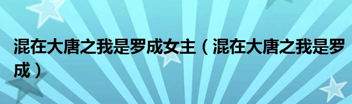 混在大唐之我是羅成女主（混在大唐之我是羅成）