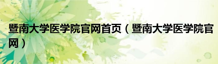暨南大學(xué)醫(yī)學(xué)院官網(wǎng)首頁（暨南大學(xué)醫(yī)學(xué)院官網(wǎng)）