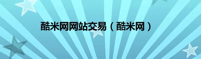 酷米網(wǎng)網(wǎng)站交易（酷米網(wǎng)）