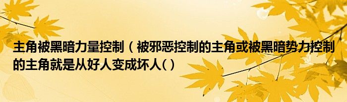 主角被黑暗力量控制（被邪惡控制的主角或被黑暗勢(shì)力控制的主角就是從好人變成壞人(）