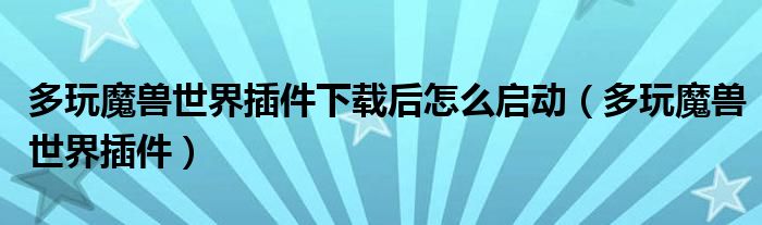 多玩魔獸世界插件下載后怎么啟動(dòng)（多玩魔獸世界插件）