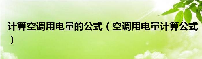 計(jì)算空調(diào)用電量的公式（空調(diào)用電量計(jì)算公式）