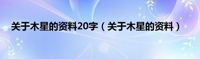 關(guān)于木星的資料20字（關(guān)于木星的資料）