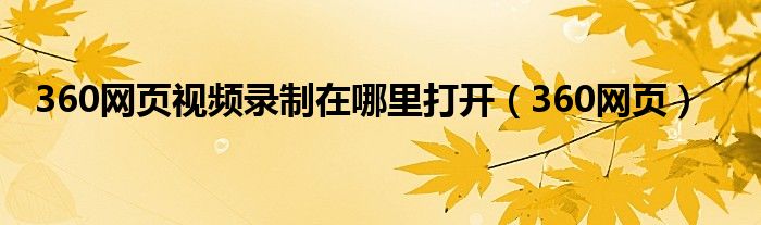 360網(wǎng)頁視頻錄制在哪里打開（360網(wǎng)頁）