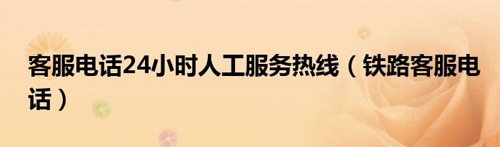 客服電話24小時人工服務熱線（鐵路客服電話）