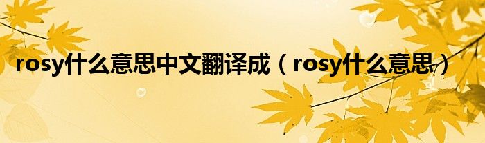 rosy什么意思中文翻譯成（rosy什么意思）