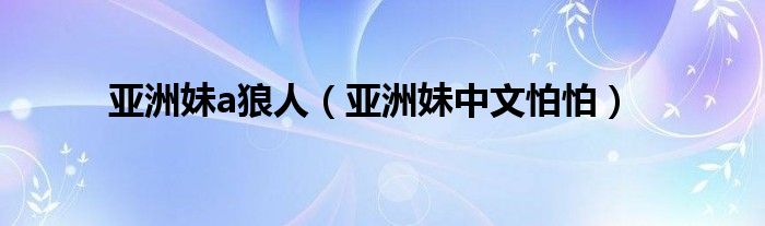 亞洲妹a狼人（亞洲妹中文怕怕）