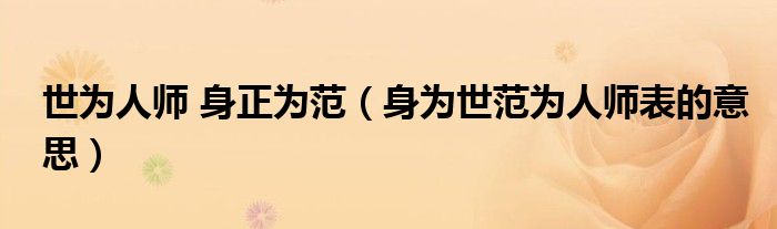 世為人師 身正為范（身為世范為人師表的意思）