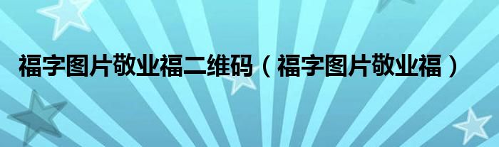 福字圖片敬業(yè)福二維碼（福字圖片敬業(yè)福）