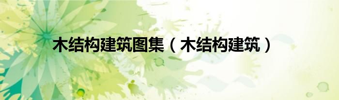 木結構建筑圖集（木結構建筑）