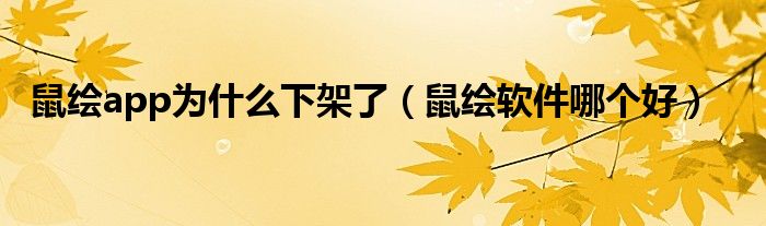 鼠繪app為什么下架了（鼠繪軟件哪個好）