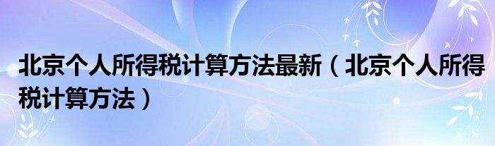 北京個人所得稅計算方法最新（北京個人所得稅計算方法）