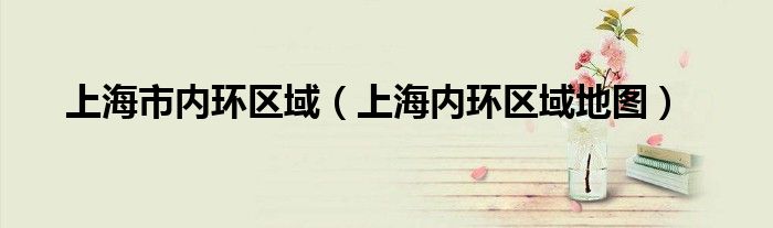 上海市內環(huán)區(qū)域（上海內環(huán)區(qū)域地圖）