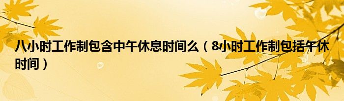 八小時工作制包含中午休息時間么（8小時工作制包括午休時間）