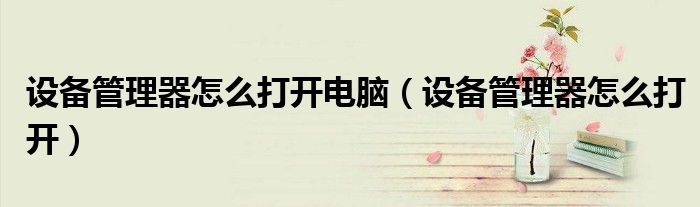 設(shè)備管理器怎么打開電腦（設(shè)備管理器怎么打開）