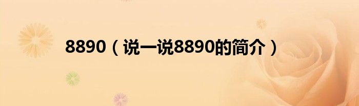 8890（說(shuō)一說(shuō)8890的簡(jiǎn)介）