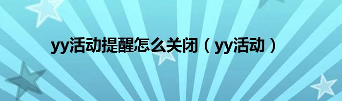 yy活動(dòng)提醒怎么關(guān)閉（yy活動(dòng)）