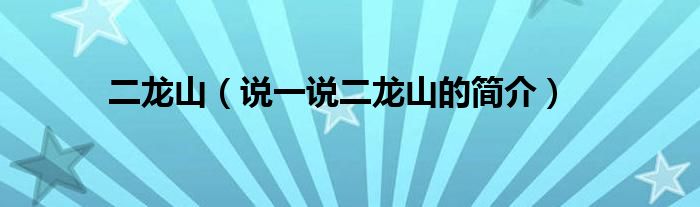 二龍山（說一說二龍山的簡介）