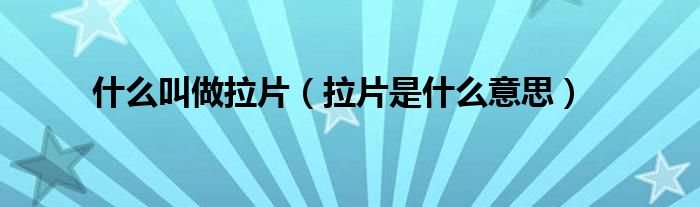 什么叫做拉片（拉片是什么意思）