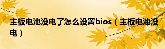 主板電池沒(méi)電了怎么設(shè)置bios（主板電池沒(méi)電）