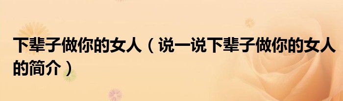 下輩子做你的女人（說一說下輩子做你的女人的簡介）