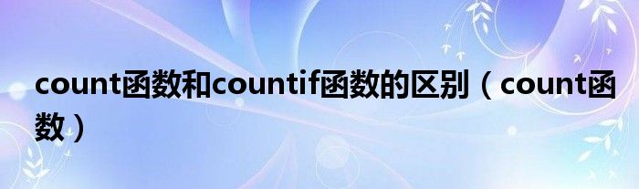 count函數(shù)和countif函數(shù)的區(qū)別（count函數(shù)）