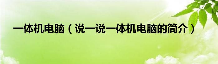 一體機(jī)電腦（說一說一體機(jī)電腦的簡介）
